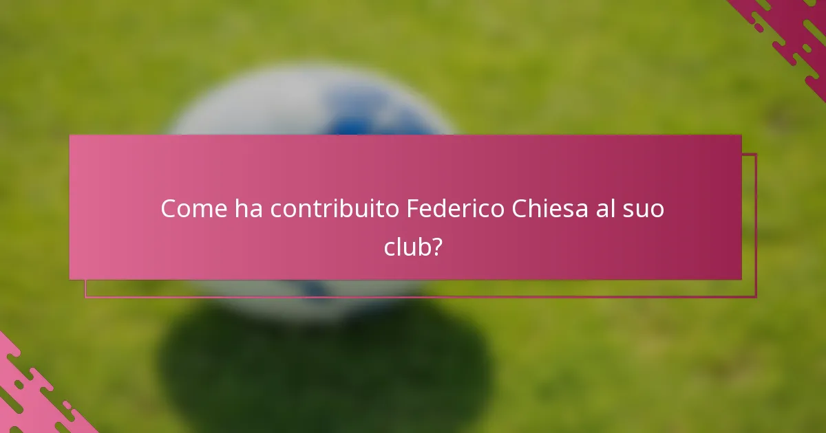 Come ha contribuito Federico Chiesa al suo club?