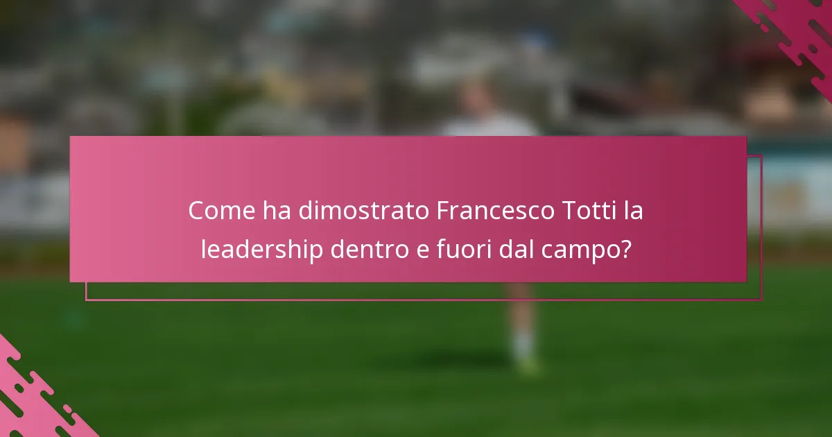 Come ha dimostrato Francesco Totti la leadership dentro e fuori dal campo?