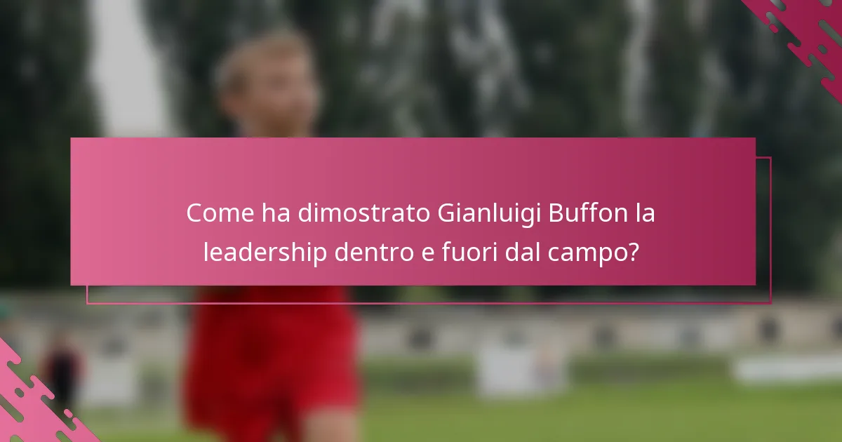 Come ha dimostrato Gianluigi Buffon la leadership dentro e fuori dal campo?