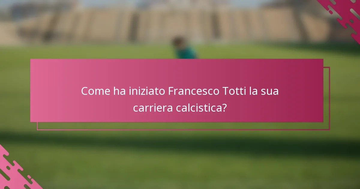 Come ha iniziato Francesco Totti la sua carriera calcistica?