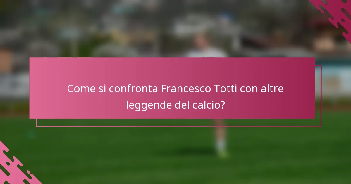 Come si confronta Francesco Totti con altre leggende del calcio?