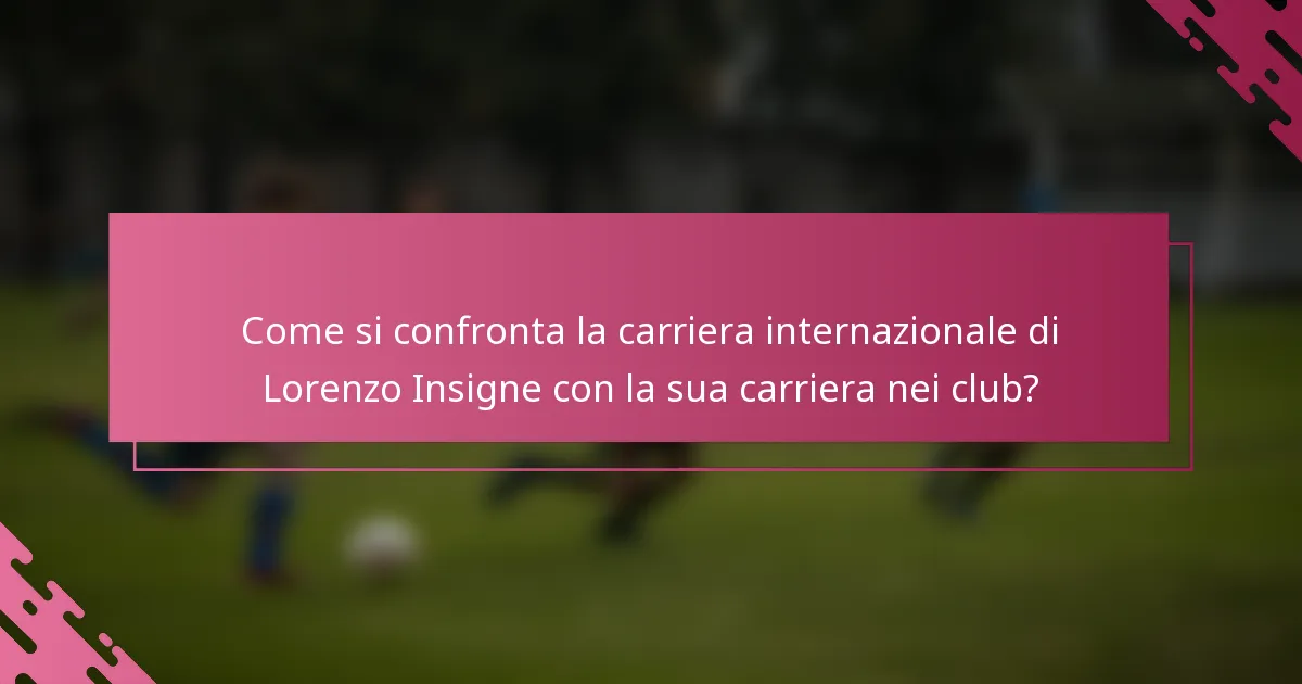 Come si confronta la carriera internazionale di Lorenzo Insigne con la sua carriera nei club?