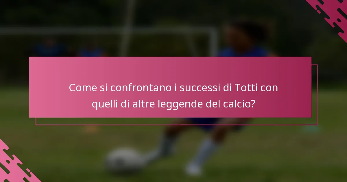 Come si confrontano i successi di Totti con quelli di altre leggende del calcio?