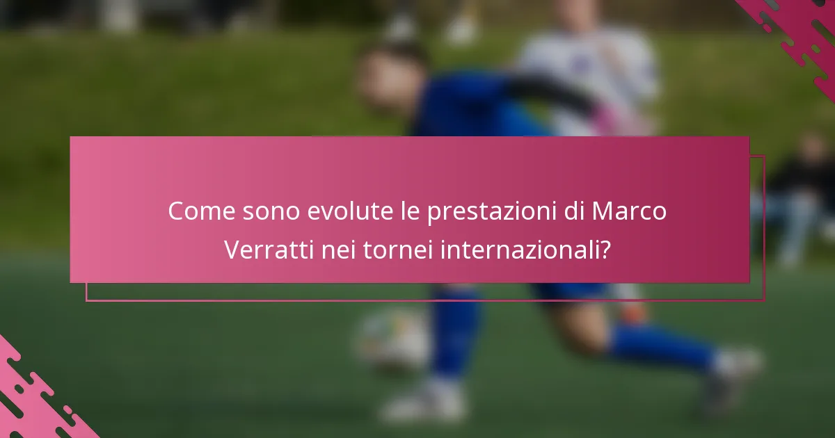 Come sono evolute le prestazioni di Marco Verratti nei tornei internazionali?