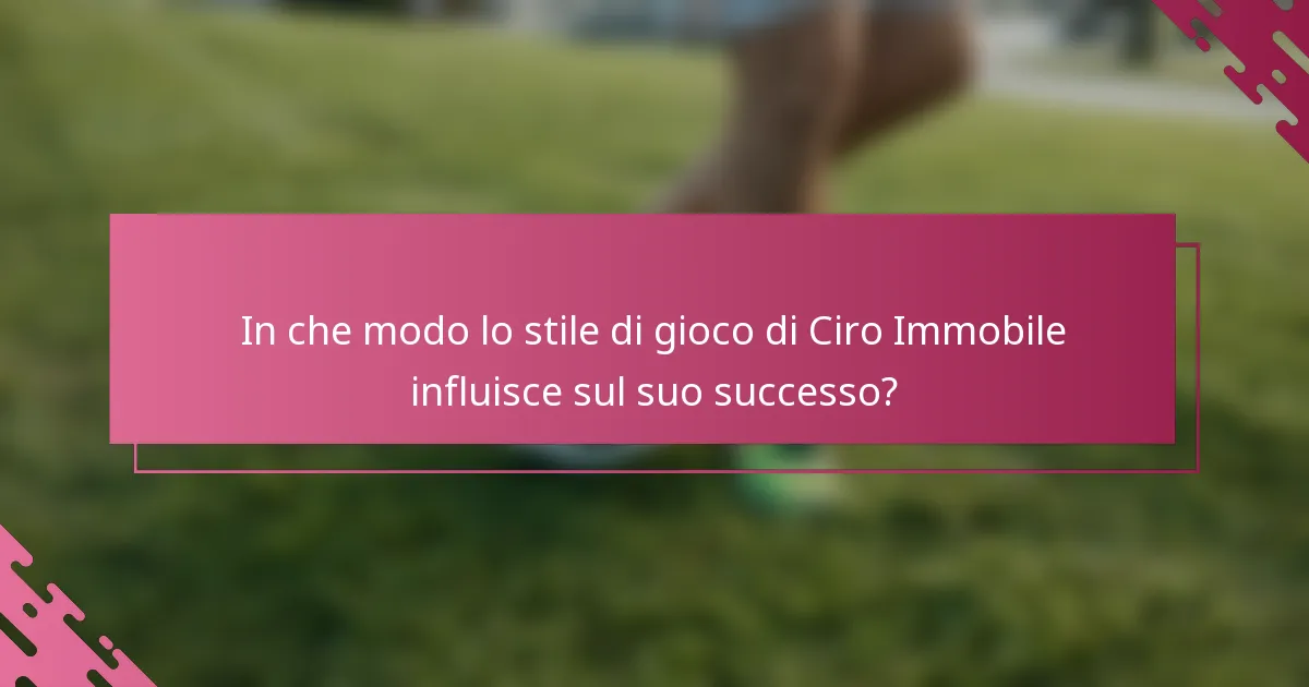 In che modo lo stile di gioco di Ciro Immobile influisce sul suo successo?