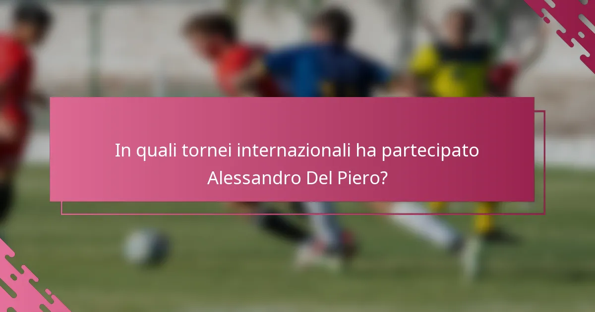 In quali tornei internazionali ha partecipato Alessandro Del Piero?