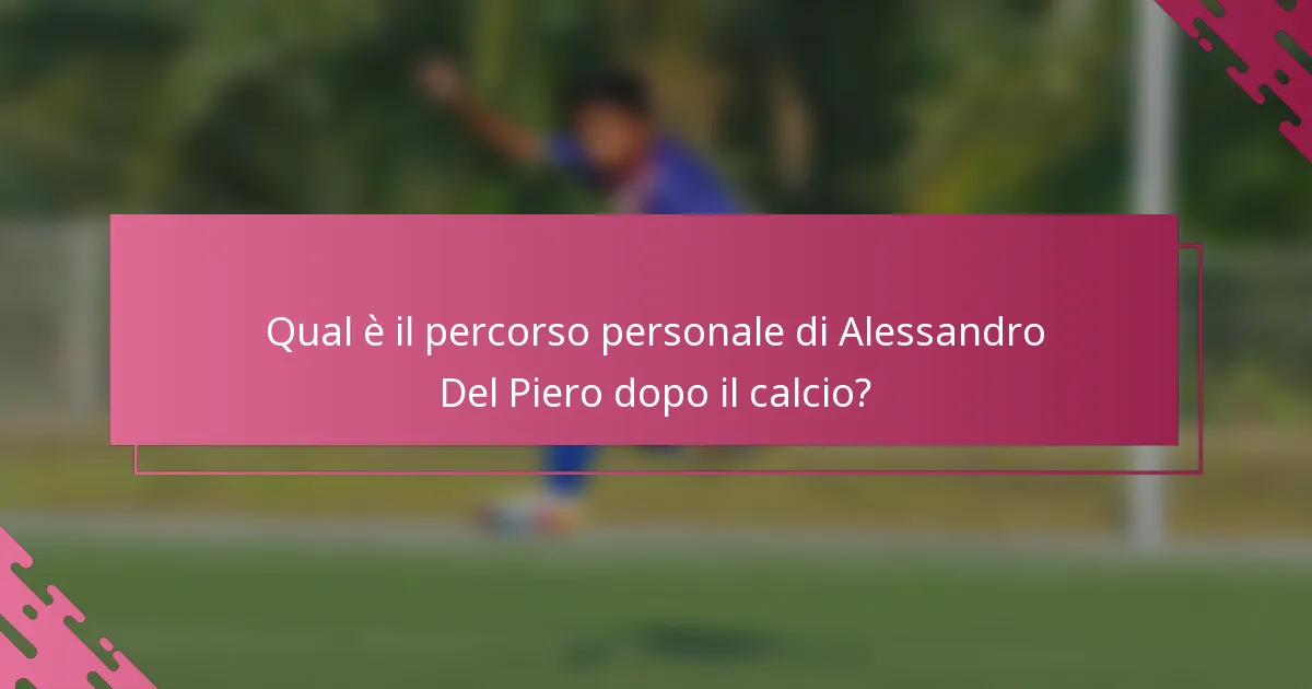 Qual è il percorso personale di Alessandro Del Piero dopo il calcio?