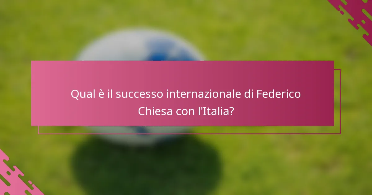 Qual è il successo internazionale di Federico Chiesa con l'Italia?