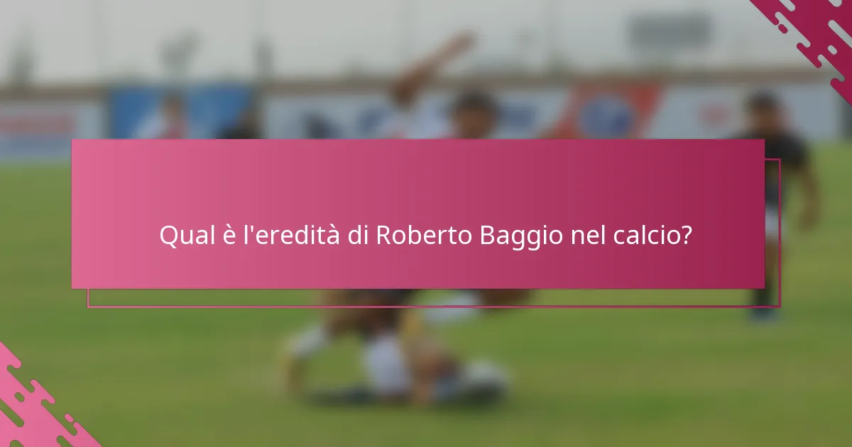 Qual è l'eredità di Roberto Baggio nel calcio?