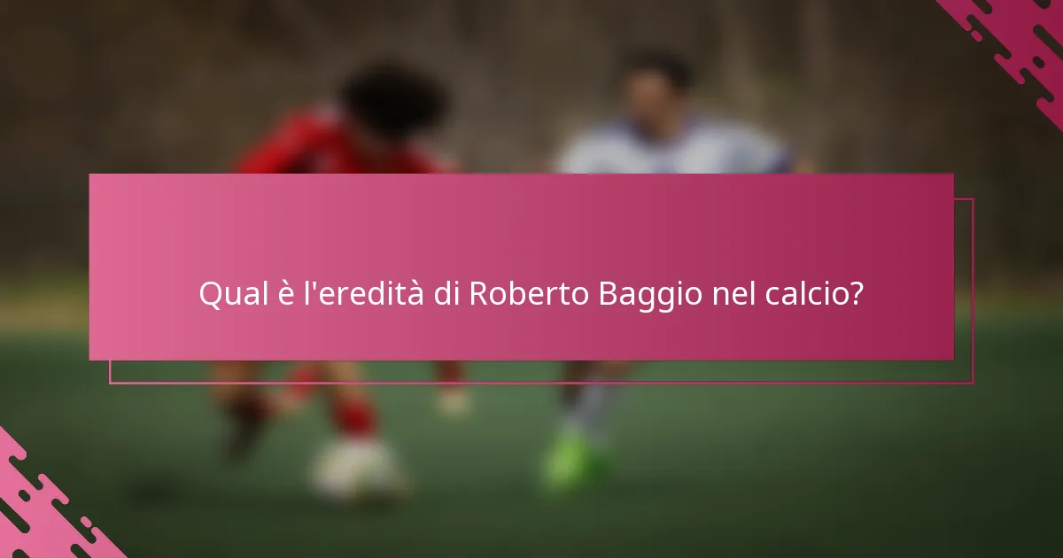 Qual è l'eredità di Roberto Baggio nel calcio?