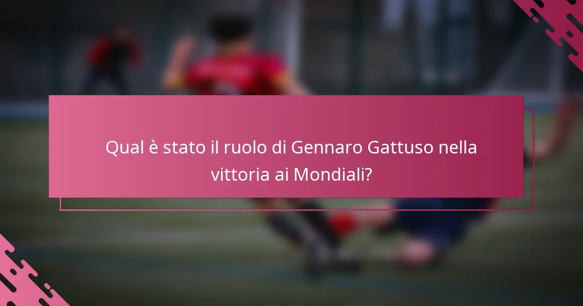 Qual è stato il ruolo di Gennaro Gattuso nella vittoria ai Mondiali?