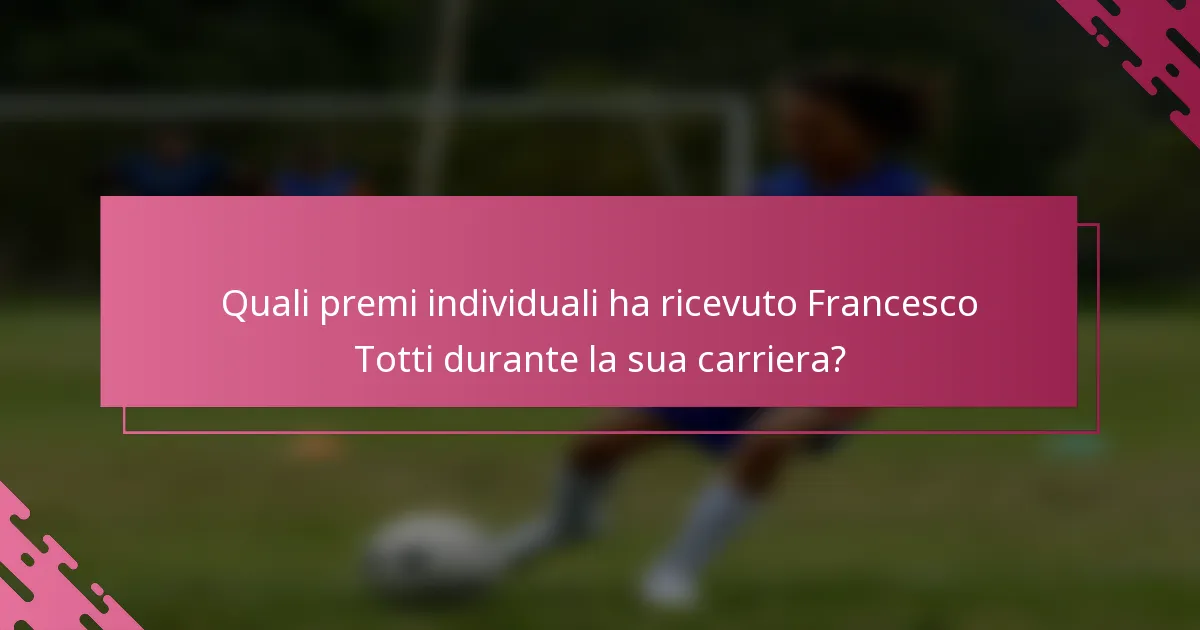Quali premi individuali ha ricevuto Francesco Totti durante la sua carriera?