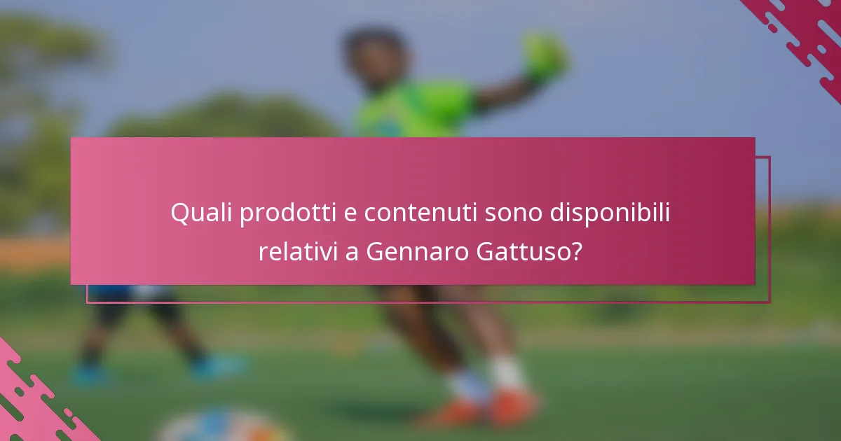 Quali prodotti e contenuti sono disponibili relativi a Gennaro Gattuso?