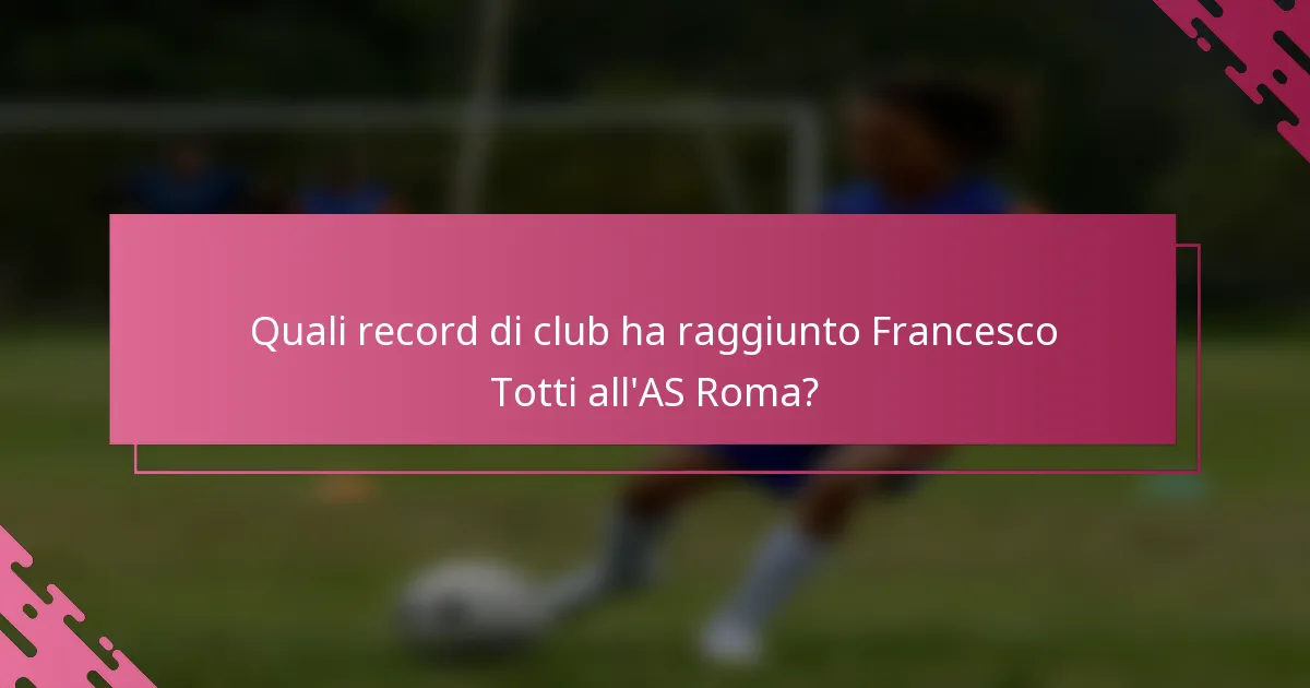 Quali record di club ha raggiunto Francesco Totti all'AS Roma?