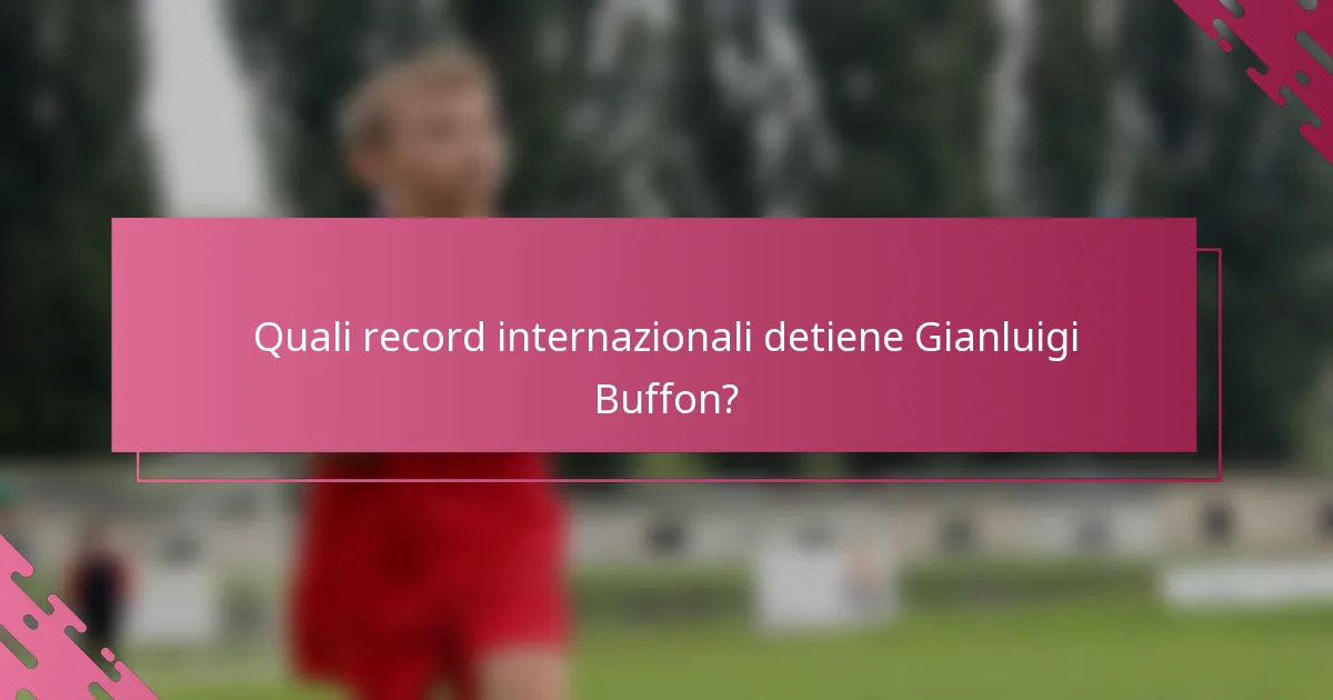 Quali record internazionali detiene Gianluigi Buffon?