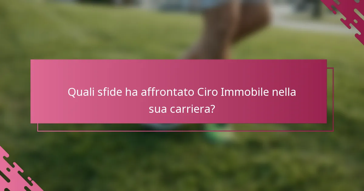 Quali sfide ha affrontato Ciro Immobile nella sua carriera?