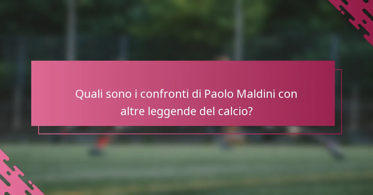 Quali sono i confronti di Paolo Maldini con altre leggende del calcio?