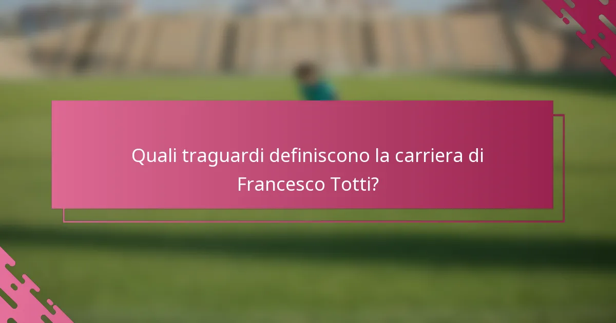Quali traguardi definiscono la carriera di Francesco Totti?