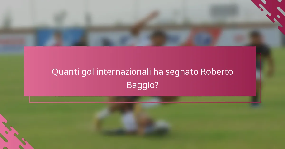Quanti gol internazionali ha segnato Roberto Baggio?
